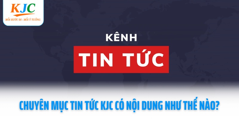 chuyen-muc-tin-tuc-kjc-co-noi-dung-nhu-the-nao