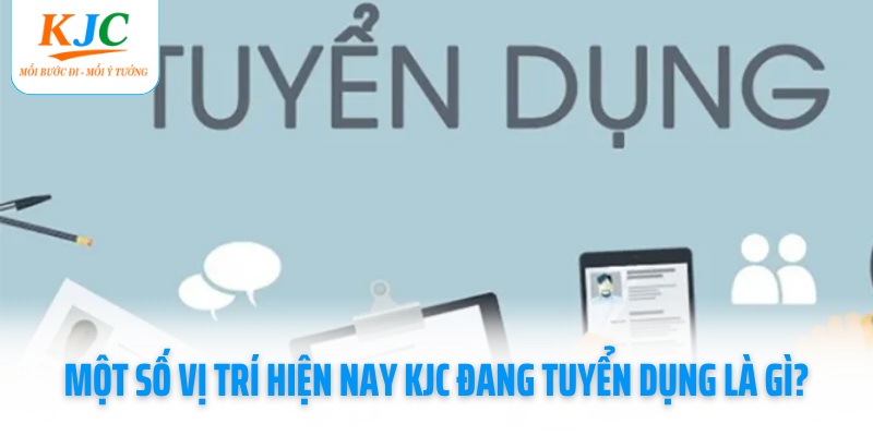 mot-so-vi-tri-hien-nay-kjc-dang-tuyen-dung-la-gi