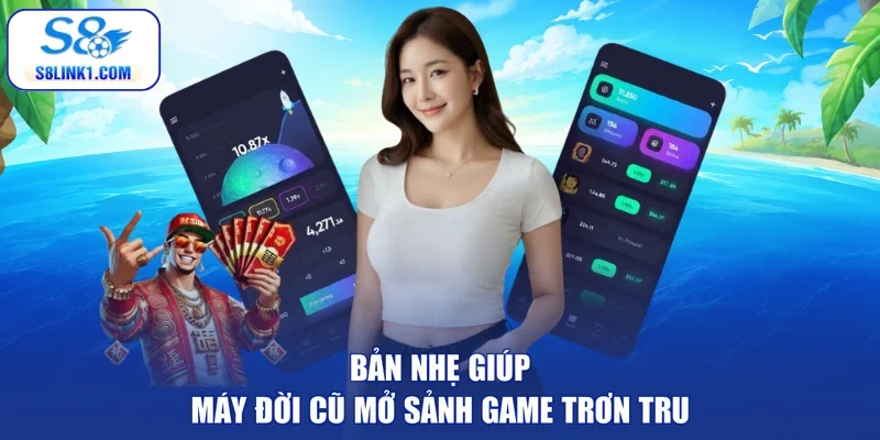 Bản nhẹ giúp máy đời cũ mở sảnh game trơn tru