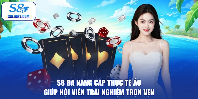 S8 đã nâng cấp thực tế ảo giúp hội viên trải nghiệm trọn vẹn